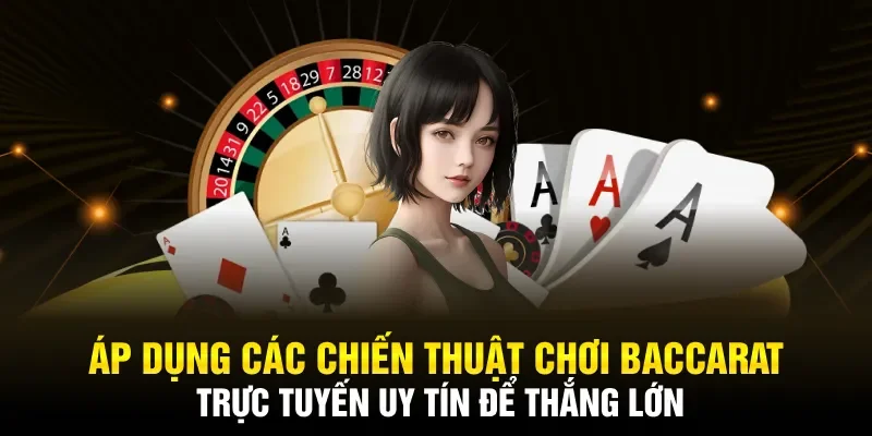 Áp dụng các chiến thuật chơi Baccarat trực tuyến uy tín để thắng lớn