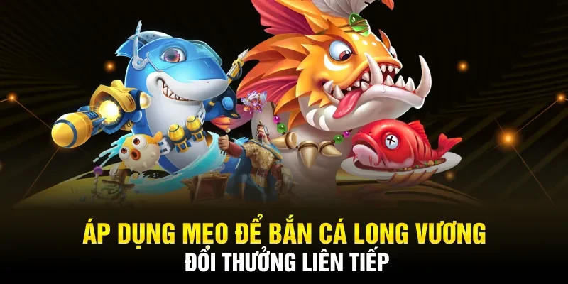 Áp dụng mẹo để bắn cá Long Vương đổi thưởng liên tiếp