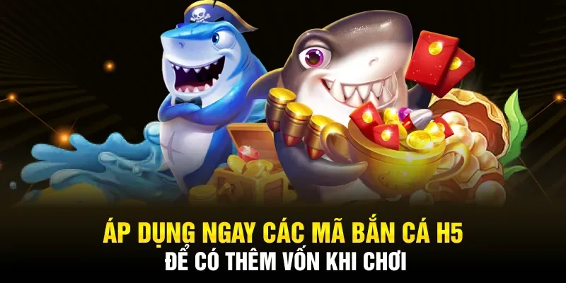 Áp dụng ngay các mã bắn cá H5 để có thêm vốn khi chơi