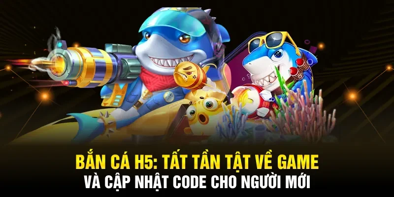 Hướng dẫn tải game Bắn cá H5 và cập nhật mã code nhận thưởng