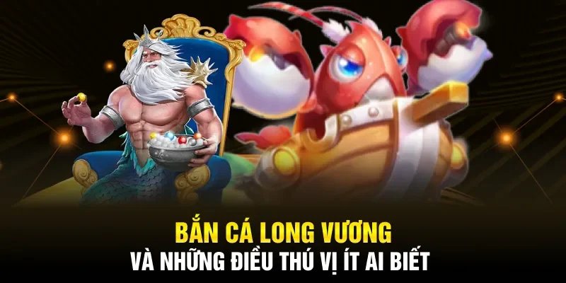 Bắn cá Long Vương và những điều thú vị ít ai biết