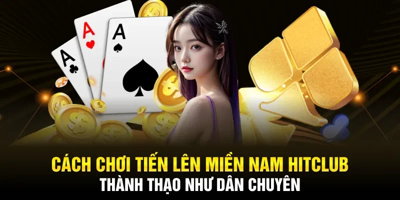 Cách chơi Tiến lên miền Nam thành thạo như dân chuyên