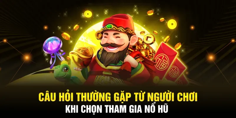 Câu hỏi thường gặp khi người chơi tham gia nổ hũ thần tài