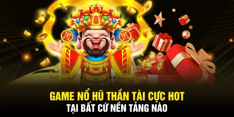 Game Nổ Hũ Thần Tài cực hot tại bất cứ nền tảng nào