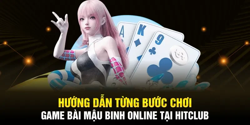 Hướng dẫn từng bước chơi game bài Mậu Binh online tại Hitclub