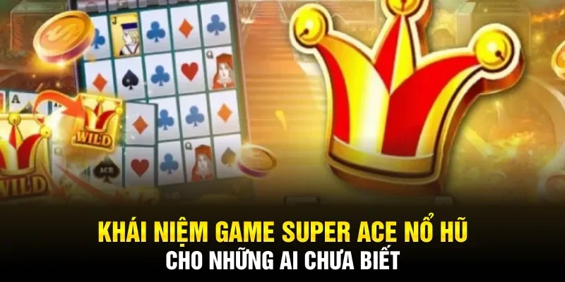 Khái niệm game Super Ace Nổ Hũ cho những ai chưa biết