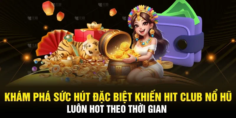 Sức hút đặc biệt khiến hitclub nổ hũ luôn hot