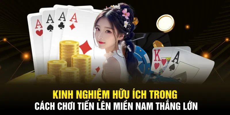 Kinh nghiệm hữu ích trong cách chơi Tiến lên miền Nam thắng lớn