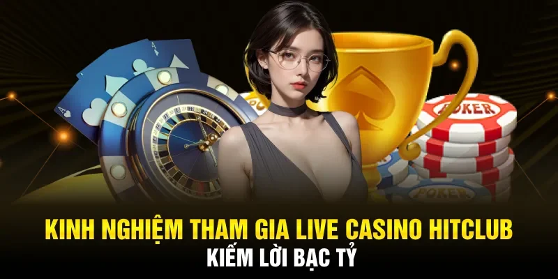 Kinh nghiệm tham gia Live Casino Hitclub kiếm lời bạc tỷ