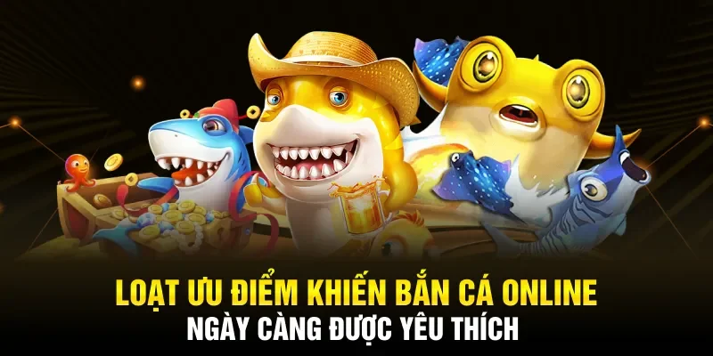 Loạt ưu điểm khiến bắn cá online ngày càng được yêu thích