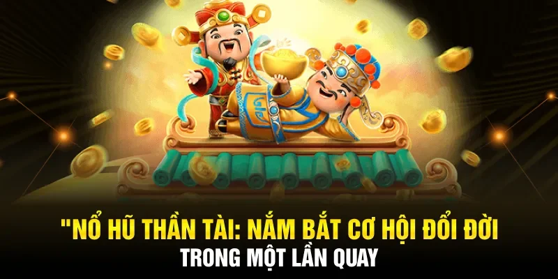 Nắm bắt cơ hội đổi đời trong một lần quay với nổ hũ thần tài