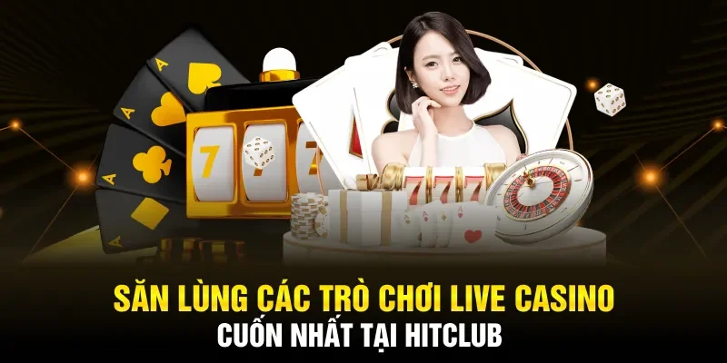 Săn lùng các trò chơi Live Casino cuốn nhất tại Hitclub