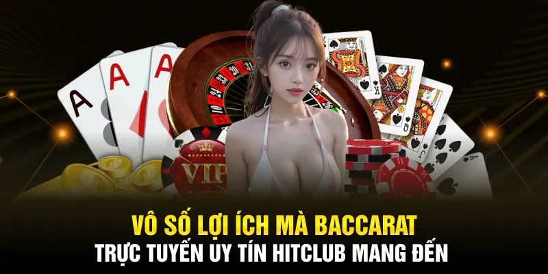 Vô số lợi ích mà Baccarat trực tuyến uy tín Hitclub mang đến